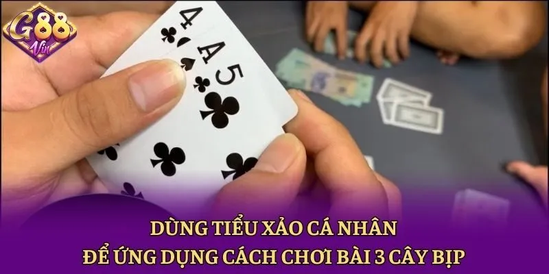 Dùng tiểu xảo cá nhân để ứng dụng cách chơi bài 3 cây bịp
