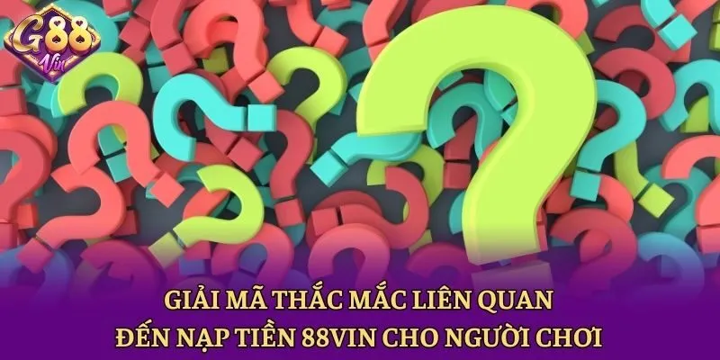 Giải mã thắc mắc liên quan đến nạp tiền 88vin cho người chơi