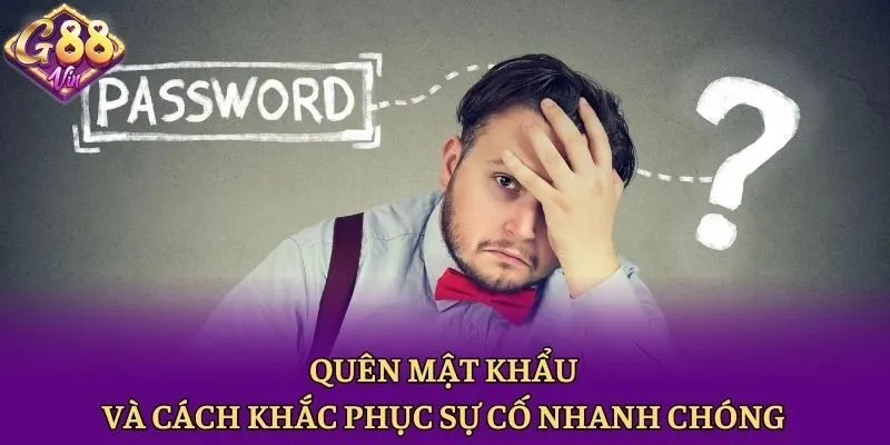 Quên Mật Khẩu Và Cách Khắc Phục Sự Cố Nhanh Chóng