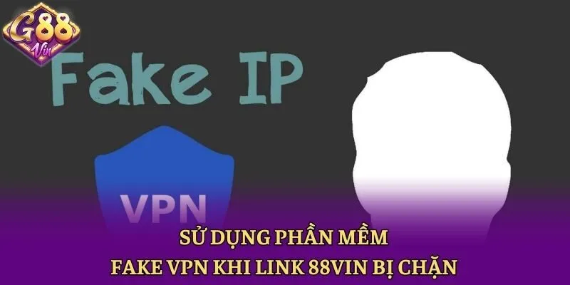 Sử dụng phần mềm fake VPN khi link 88vin bị chặn